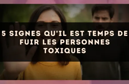 5 signes qu'il est temps de fuir les personnes toxiques