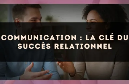 Communication : la clé du succès relationnel
