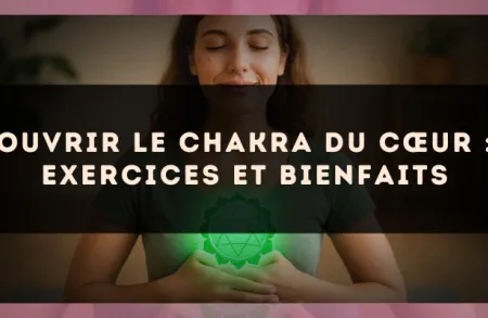 Ouvrir le chakra du cœur : exercices et bienfaits