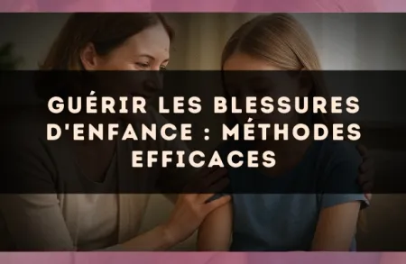Guérir les blessures d'enfance : méthodes efficaces