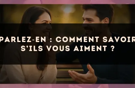 Parlez?en : comment savoir s’ils vous aiment ?