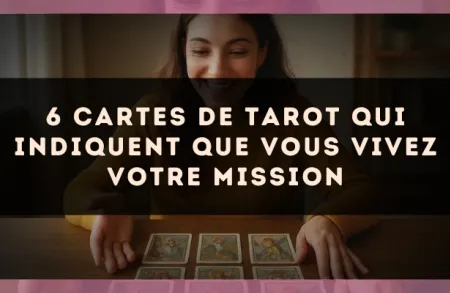 6 cartes de tarot qui indiquent que vous vivez votre mission