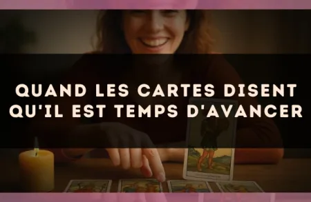 Quand les cartes disent qu'il est temps d'avancer