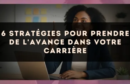 6 stratégies pour prendre de l'avance dans votre carrière
