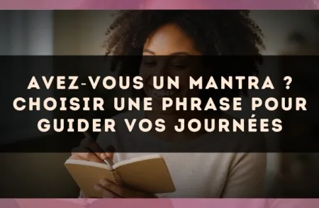 Avez?vous un mantra ? choisir une phrase pour guider vos journées