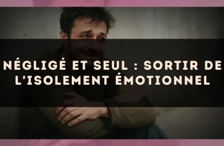 Négligé et seul : sortir de l'isolement émotionnel