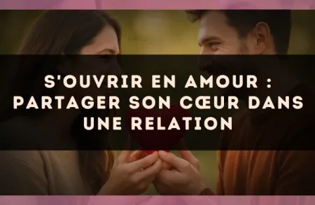 S'ouvrir en amour : partager son cœur dans une relation