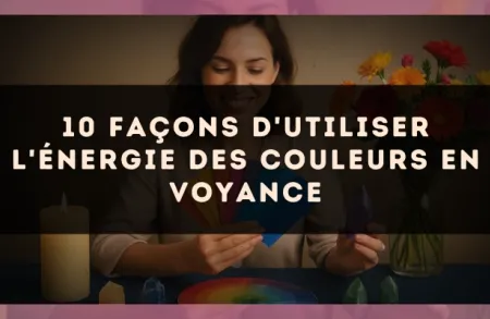 10 façons d'utiliser l'énergie des couleurs en voyance