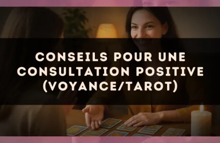 Conseils pour une consultation positive (voyance/tarot)