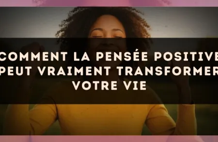 Comment la pensée positive peut vraiment transformer votre vie