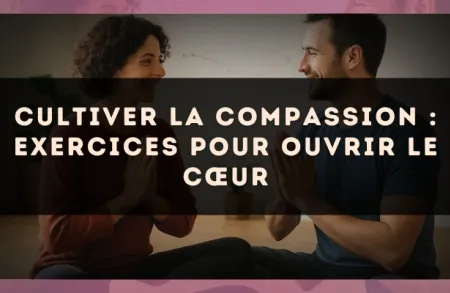 Cultiver la compassion : exercices pour ouvrir le cœur