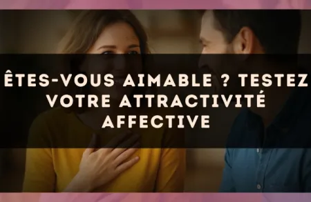 Êtes-vous aimable ? Testez votre attractivité affective