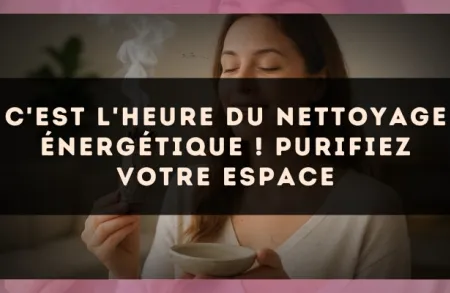 C'est l'heure du nettoyage énergétique ! Purifiez votre espace