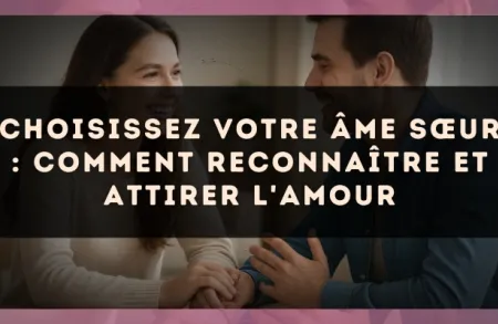 Choisissez votre âme sœur : comment reconnaître et attirer l'amour
