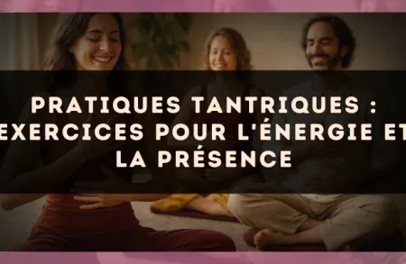 Pratiques tantriques : exercices pour l'énergie et la présence
