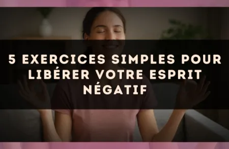 5 exercices simples pour libérer votre esprit négatif