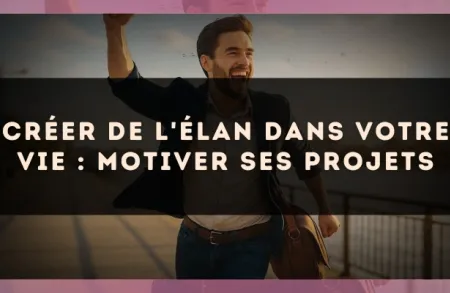 Créer de l'élan dans votre vie : motiver ses projets