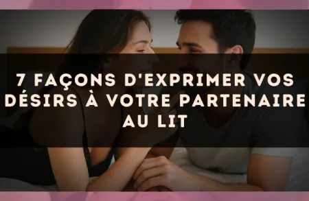 7 façons d'exprimer vos désirs à votre partenaire au lit