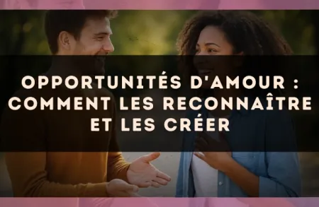 Opportunités d'amour : comment les reconnaître et les créer