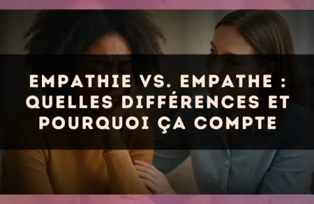 Empathie vs. empathe : quelles différences et pourquoi ça compte