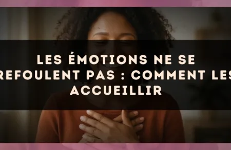 Les émotions ne se refoulent pas : comment les accueillir