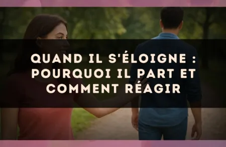 Quand il s'éloigne : pourquoi il part et comment réagir