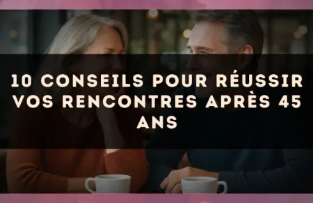 10 conseils pour réussir vos rencontres après 45 ans