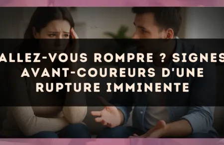 Allez-vous rompre ? Signes avant-coureurs d'une rupture imminente