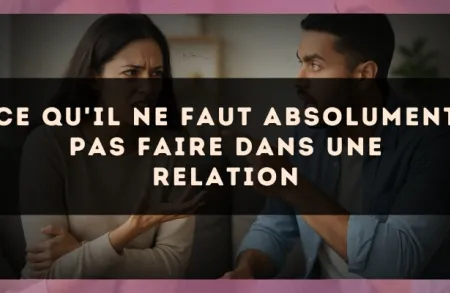 Ce qu'il ne faut absolument pas faire dans une relation