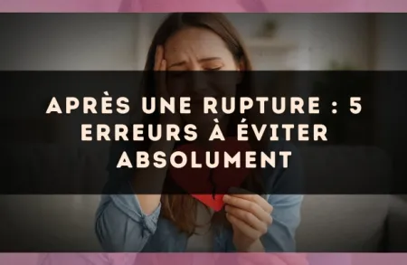 Après une rupture : 5 erreurs à éviter absolument