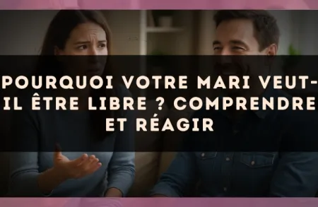 Pourquoi votre mari veut-il être libre ? Comprendre et réagir