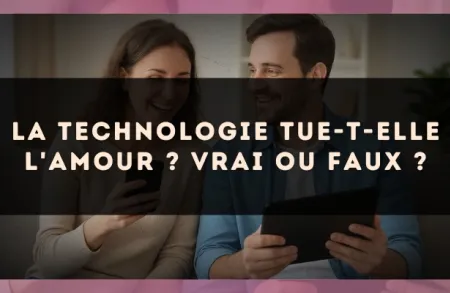 La technologie tue-t-elle l'amour ? Vrai ou faux ?