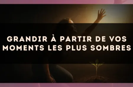Grandir à partir de vos moments les plus sombres