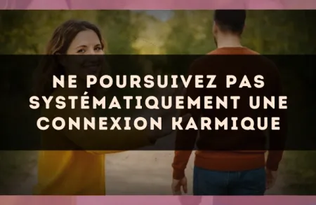 Ne poursuivez pas systématiquement une connexion karmique