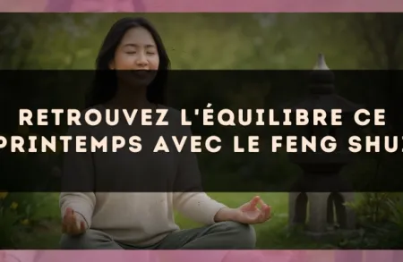 Retrouvez l'équilibre ce printemps avec le Feng Shui
