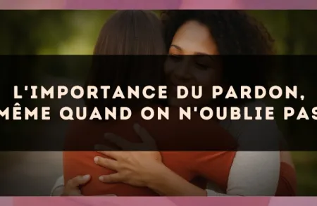L'importance du pardon, même quand on n'oublie pas