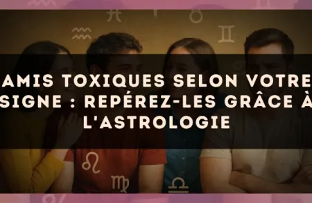 Amis toxiques selon votre signe : repérez-les grâce à l'astrologie