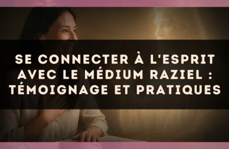 Se connecter à l'Esprit avec le médium Raziel : témoignage et pratiques