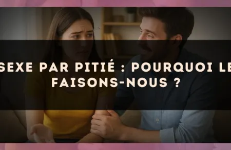 Sexe par pitié : pourquoi le faisons-nous ?