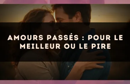 Amours passés : pour le meilleur ou le pire