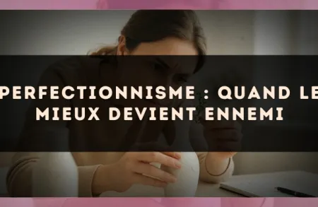 Perfectionnisme : quand le mieux devient ennemi