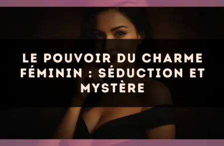Le pouvoir du charme féminin : séduction et mystère