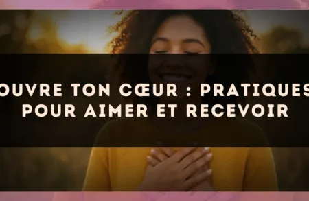 Ouvre ton cœur : pratiques pour aimer et recevoir
