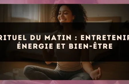 Rituel du matin : entretenir énergie et bien-être