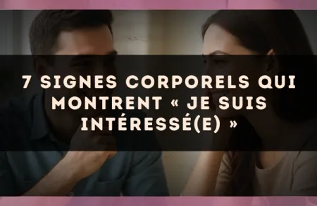 7 signes corporels qui montrent « je suis intéressé(e) »