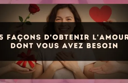 5 façons d'obtenir l'amour dont vous avez besoin