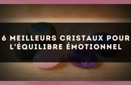 6 meilleurs cristaux pour l'équilibre émotionnel