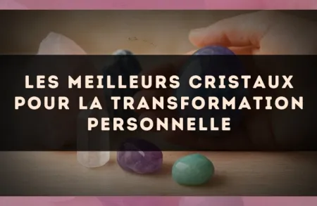 Les Meilleurs Cristaux pour la Transformation Personnelle