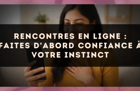 Rencontres en ligne : faites d'abord confiance à votre instinct