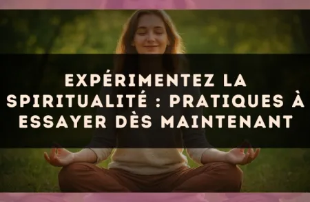Expérimentez la spiritualité : pratiques à essayer dès maintenant